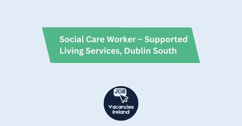 social care worker – supported living services, dublin south